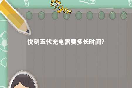 悦刻五代充电需要多长时间	？ 